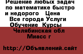 Решение любых задач по математике быстро и недорого › Цена ­ 30 - Все города Услуги » Обучение. Курсы   . Челябинская обл.,Миасс г.